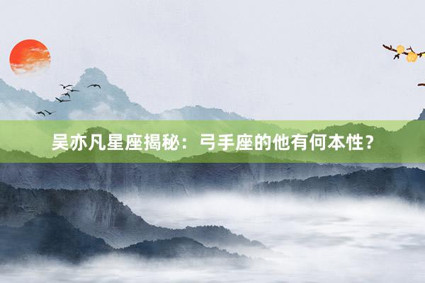 吴亦凡星座揭秘：弓手座的他有何本性？