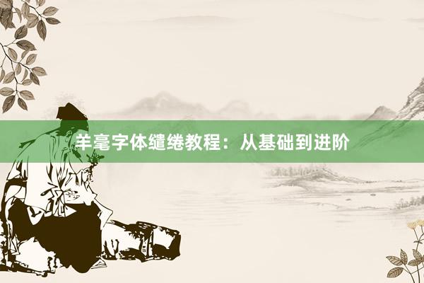 羊毫字体缱绻教程：从基础到进阶