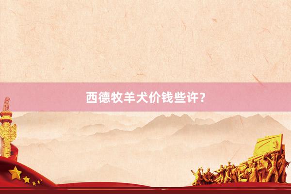 西德牧羊犬价钱些许？