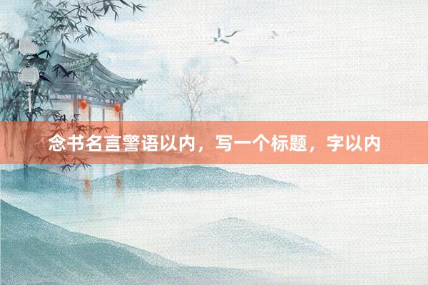 念书名言警语以内，写一个标题，字以内